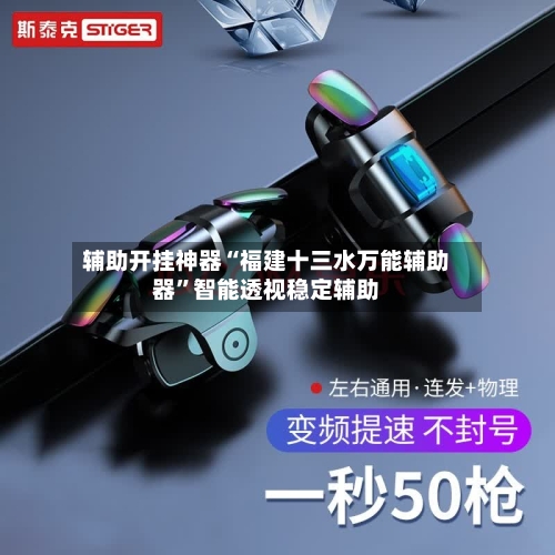 辅助开挂神器“福建十三水万能辅助器”智能透视稳定辅助