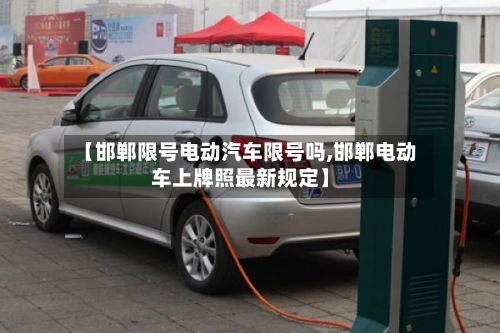 【邯郸限号电动汽车限号吗,邯郸电动车上牌照最新规定】