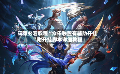 玩家必看教程“众乐联盟有辅助开挂”附开挂脚本详细教程