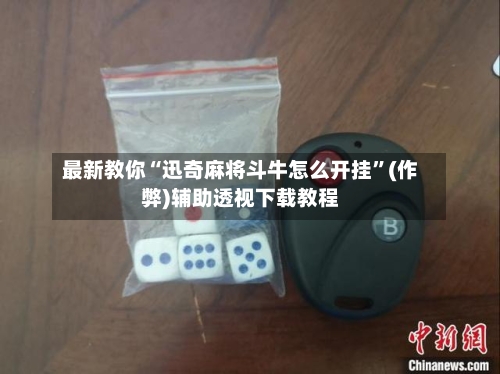 最新教你“迅奇麻将斗牛怎么开挂”(作弊)辅助透视下载教程