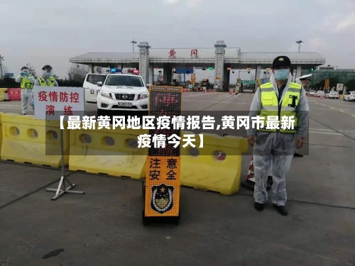 【最新黄冈地区疫情报告,黄冈市最新疫情今天】