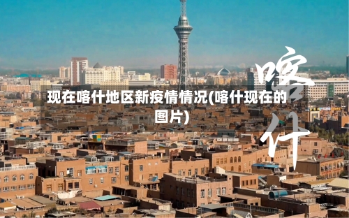 现在喀什地区新疫情情况(喀什现在的图片)