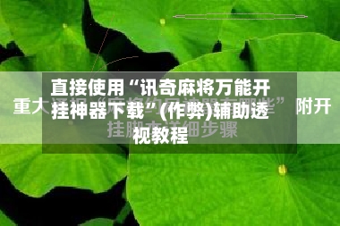 直接使用“讯奇麻将万能开挂神器下载”(作弊)辅助透视教程