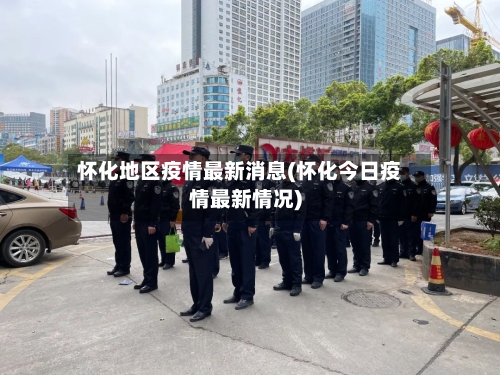 怀化地区疫情最新消息(怀化今日疫情最新情况)