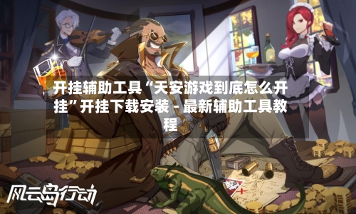 开挂辅助工具“天安游戏到底怎么开挂”开挂下载安装 - 最新辅助工具教程