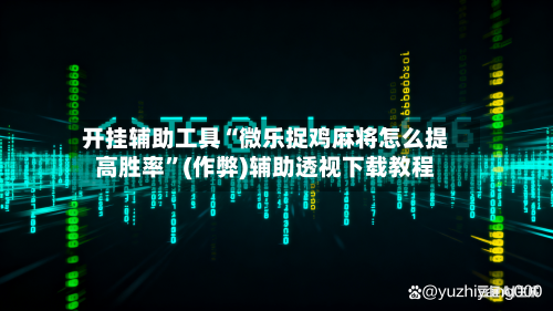 开挂辅助工具“微乐捉鸡麻将怎么提高胜率”(作弊)辅助透视下载教程
