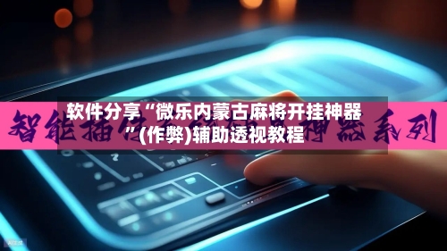 软件分享“微乐内蒙古麻将开挂神器”(作弊)辅助透视教程