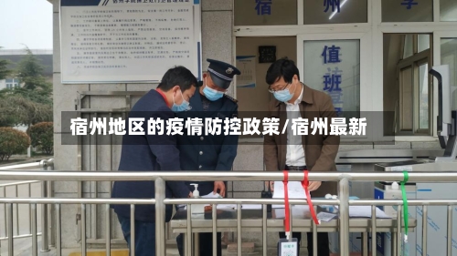 宿州地区的疫情防控政策/宿州最新