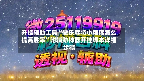 开挂辅助工具“微乐麻将小程序怎么提高胜率”附辅助神器开挂脚本详细步骤