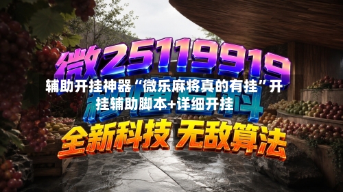 辅助开挂神器“微乐麻将真的有挂”开挂辅助脚本+详细开挂