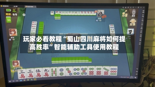 玩家必看教程“蜀山四川麻将如何提高胜率”智能辅助工具使用教程