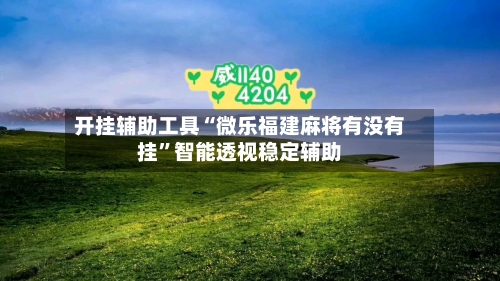 开挂辅助工具“微乐福建麻将有没有挂”智能透视稳定辅助