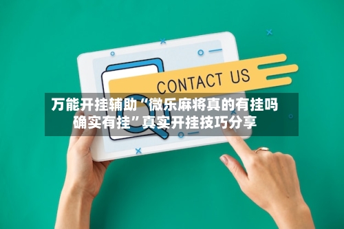 万能开挂辅助“微乐麻将真的有挂吗确实有挂”真实开挂技巧分享