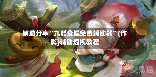 辅助分享“九酷众娱免费辅助器”(作弊)辅助透视教程