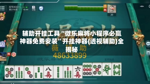 辅助开挂工具“微乐麻将小程序必赢神器免费安装”开挂神器{透视辅助}全揭秘