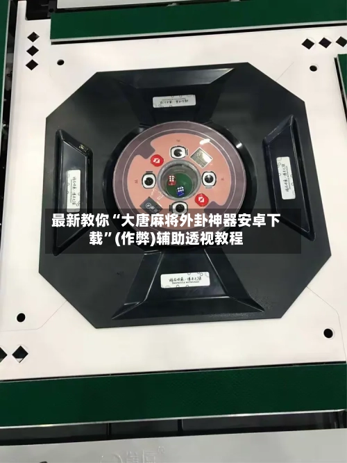 最新教你“大唐麻将外卦神器安卓下载”(作弊)辅助透视教程