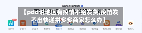 【pdd说地区有疫情不给发货,疫情发不出快递拼多多商家怎么办】