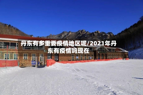 丹东有多重要疫情地区呢/2021年丹东有疫情吗现在