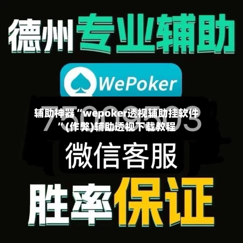 辅助神器“wepoker透视辅助挂软件”(作弊)辅助透视下载教程