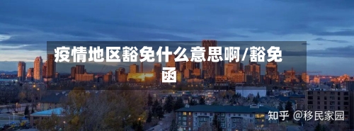 疫情地区豁免什么意思啊/豁免函