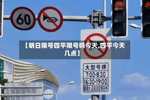 【明日限号四平限号吗今天,四平今天几点】