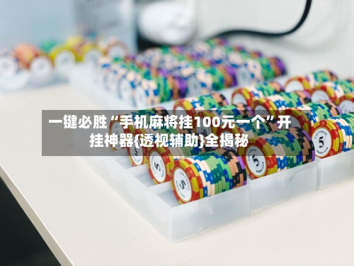 一键必胜“手机麻将挂100元一个”开挂神器{透视辅助}全揭秘