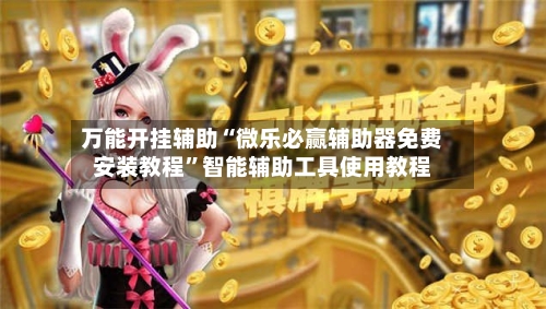 万能开挂辅助“微乐必赢辅助器免费安装教程”智能辅助工具使用教程