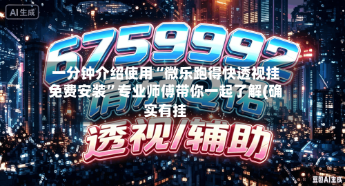 一分钟介绍使用“微乐跑得快透视挂免费安装”专业师傅带你一起了解(确实有挂