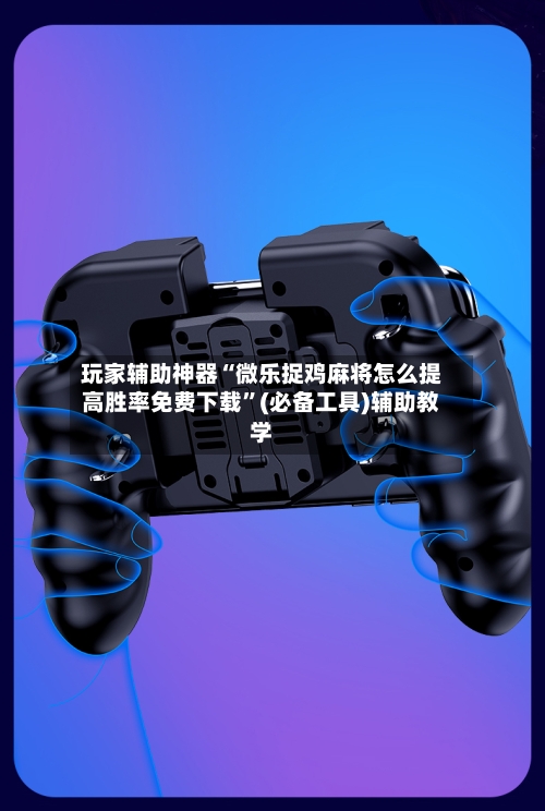 玩家辅助神器“微乐捉鸡麻将怎么提高胜率免费下载”(必备工具)辅助教学