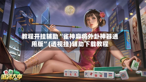 教程开挂辅助“雀神麻将外卦神器通用版”(透视挂)辅助下载教程