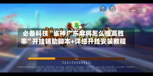 必备科技“雀神广东麻将怎么提高胜率”开挂辅助脚本+详细开挂安装教程