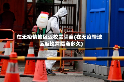 在无疫情地区返校需隔离(在无疫情地区返校需隔离多久)