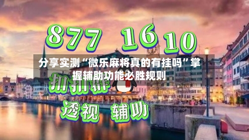分享实测“微乐麻将真的有挂吗”掌握辅助功能必胜规则