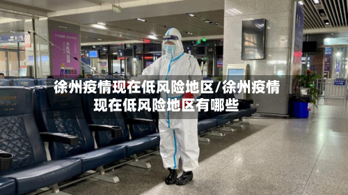 徐州疫情现在低风险地区/徐州疫情现在低风险地区有哪些