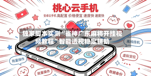独家脚本实测“雀神广东麻将开挂视频教程”智能透视稳定辅助