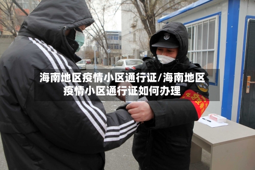 海南地区疫情小区通行证/海南地区疫情小区通行证如何办理
