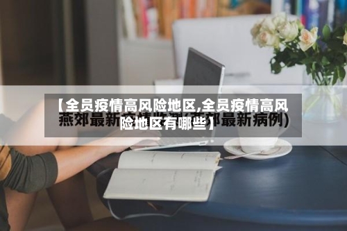 【全员疫情高风险地区,全员疫情高风险地区有哪些】