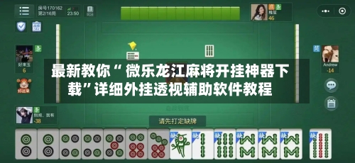 最新教你“ 微乐龙江麻将开挂神器下载”详细外挂透视辅助软件教程