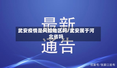 武安疫情是风险地区吗/武安属于河北省吗
