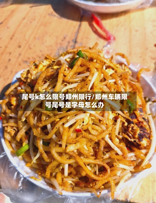 尾号k怎么限号郑州限行/郑州车辆限号尾号是字母怎么办