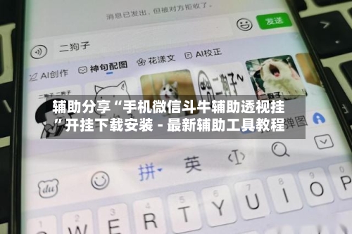 辅助分享“手机微信斗牛辅助透视挂”开挂下载安装 - 最新辅助工具教程