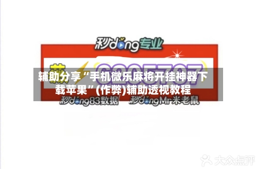 辅助分享“手机微乐麻将开挂神器下载苹果”(作弊)辅助透视教程