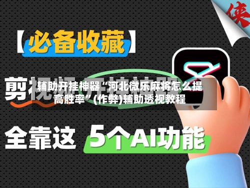 辅助开挂神器“河北微乐麻将怎么提高胜率”(作弊)辅助透视教程