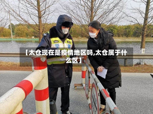 【太仓现在是疫情地区吗,太仓属于什么区】