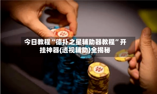 今日教程“德扑之星辅助器教程”开挂神器{透视辅助}全揭秘