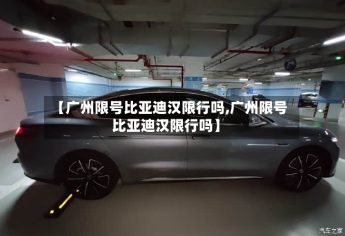 【广州限号比亚迪汉限行吗,广州限号比亚迪汉限行吗】