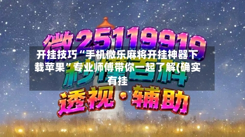 开挂技巧“手机微乐麻将开挂神器下载苹果”专业师傅带你一起了解(确实有挂