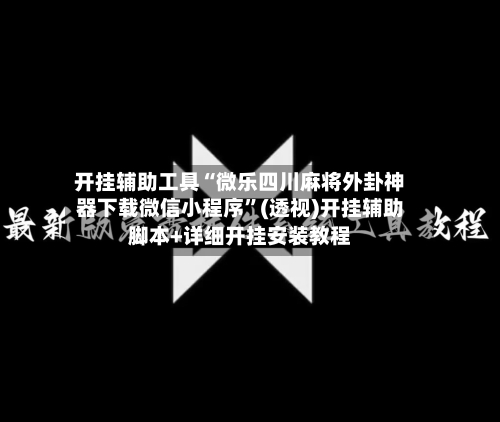 开挂辅助工具“微乐四川麻将外卦神器下载微信小程序”(透视)开挂辅助脚本+详细开挂安装教程