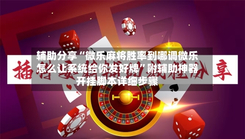 辅助分享“微乐麻将胜率到哪调微乐怎么让系统给你发好牌”附辅助神器开挂脚本详细步骤