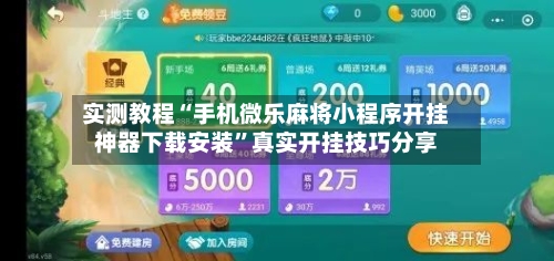 实测教程“手机微乐麻将小程序开挂神器下载安装”真实开挂技巧分享